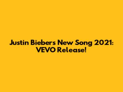 Justin Bieber's New Song 2021: VEVO Release!