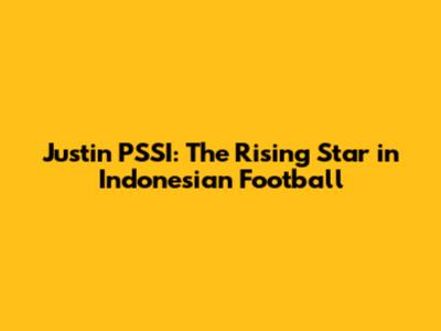 Justin PSSI: The Rising Star in Indonesian Football