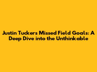 Justin Tucker's Missed Field Goals: A Deep Dive into the Unthinkable