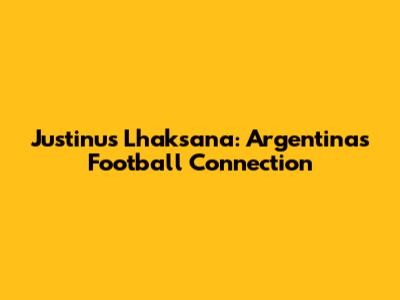 Justinus Lhaksana: Argentina's Football Connection