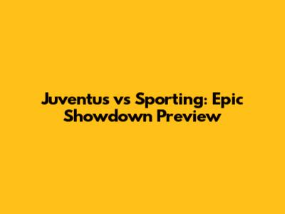 Juventus vs Sporting: Epic Showdown Preview