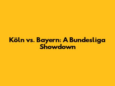 Köln vs. Bayern: A Bundesliga Showdown
