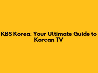KBS Korea: Your Ultimate Guide to Korean TV