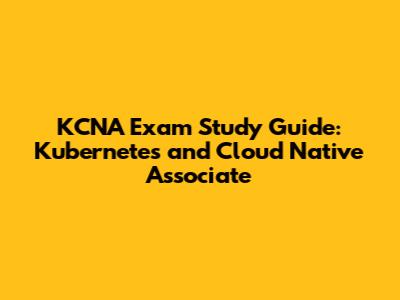 KCNA Exam Study Guide: Kubernetes and Cloud Native Associate