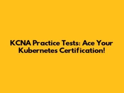 KCNA Practice Tests: Ace Your Kubernetes Certification!