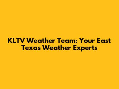 KLTV Weather Team: Your East Texas Weather Experts