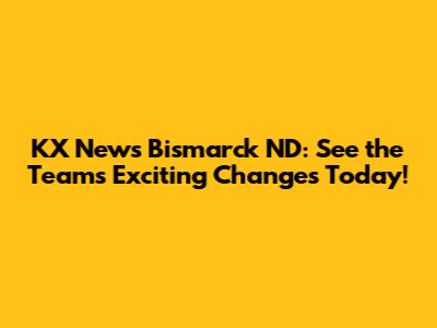 KX News Bismarck ND: See the Team's Exciting Changes Today!