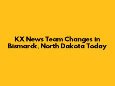 KX News Team Changes in Bismarck, North Dakota Today