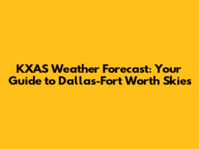 KXAS Weather Forecast: Your Guide to Dallas-Fort Worth Skies