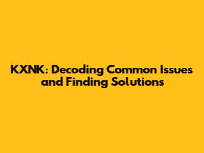 KXNK: Decoding Common Issues and Finding Solutions