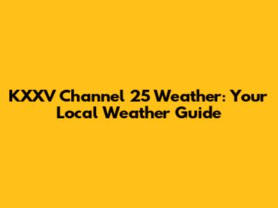 KXXV Channel 25 Weather: Your Local Weather Guide