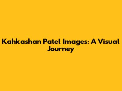 Kahkashan Patel Images: A Visual Journey