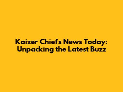 Kaizer Chiefs News Today: Unpacking the Latest Buzz