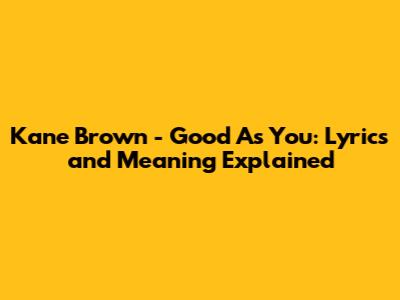 Kane Brown - Good As You: Lyrics and Meaning Explained