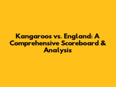 Kangaroos vs. England: A Comprehensive Scoreboard & Analysis