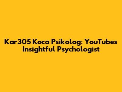 Kar305 Koca Psikolog: YouTube's Insightful Psychologist