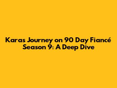 Kara's Journey on 90 Day Fiancé Season 9: A Deep Dive