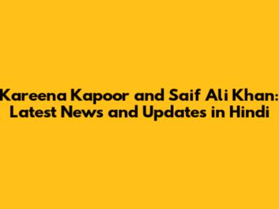 Kareena Kapoor and Saif Ali Khan: Latest News and Updates in Hindi
