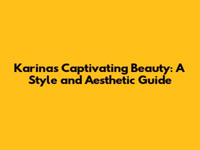 Karina's Captivating Beauty: A Style and Aesthetic Guide