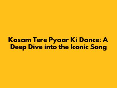 Kasam Tere Pyaar Ki Dance: A Deep Dive into the Iconic Song