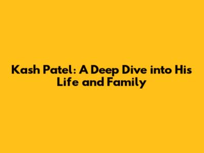Kash Patel: A Deep Dive into His Life and Family