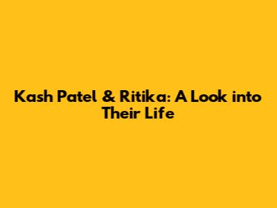 Kash Patel & Ritika: A Look into Their Life