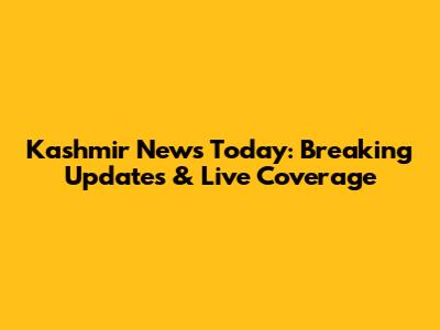 Kashmir News Today: Breaking Updates & Live Coverage