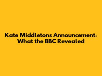 Kate Middleton's Announcement: What the BBC Revealed