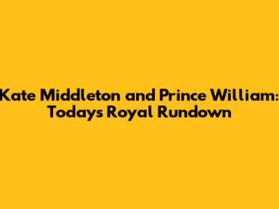 Kate Middleton and Prince William: Today's Royal Rundown