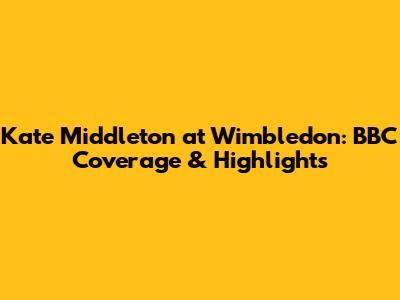 Kate Middleton at Wimbledon: BBC Coverage & Highlights