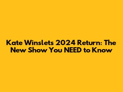 Kate Winslet's 2024 Return: The New Show You NEED to Know