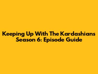 Keeping Up With The Kardashians Season 6: Episode Guide