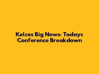 Kelce's Big News: Today's Conference Breakdown
