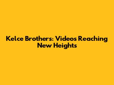 Kelce Brothers: Videos Reaching New Heights