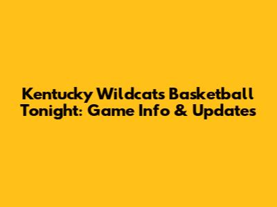 Kentucky Wildcats Basketball Tonight: Game Info & Updates