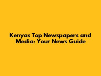 Kenya's Top Newspapers and Media: Your News Guide
