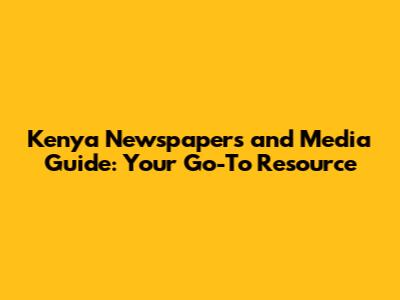 Kenya Newspapers and Media Guide: Your Go-To Resource