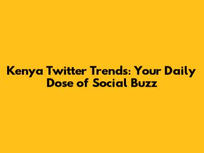 Kenya Twitter Trends: Your Daily Dose of Social Buzz
