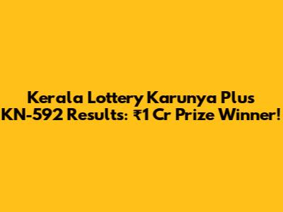 Kerala Lottery Karunya Plus KN-592 Results: ₹1 Cr Prize Winner!