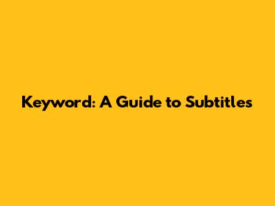 Keyword: A Guide to Subtitles