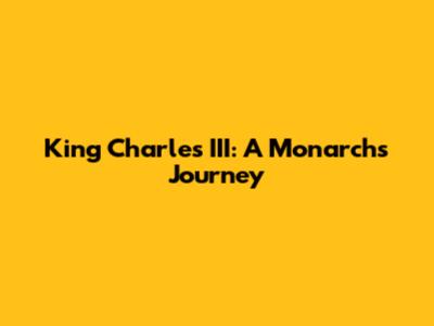 King Charles III: A Monarch's Journey