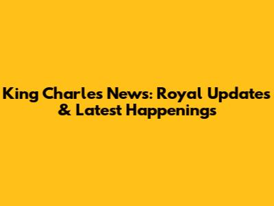 King Charles News: Royal Updates & Latest Happenings