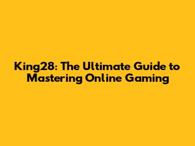 King28: The Ultimate Guide to Mastering Online Gaming