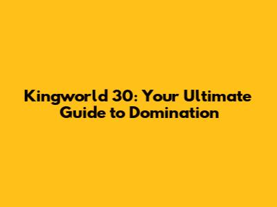 Kingworld 30: Your Ultimate Guide to Domination