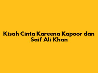 Kisah Cinta Kareena Kapoor dan Saif Ali Khan