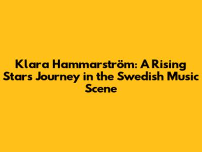 Klara Hammarström: A Rising Star's Journey in the Swedish Music Scene