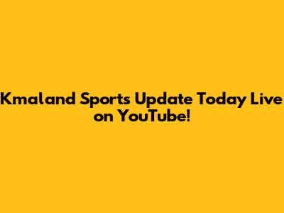 Kmaland Sports Update Today Live on YouTube!