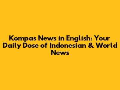 Kompas News in English: Your Daily Dose of Indonesian & World News