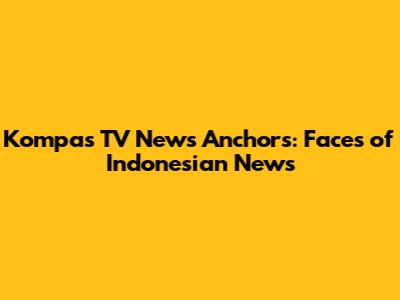 Kompas TV News Anchors: Faces of Indonesian News