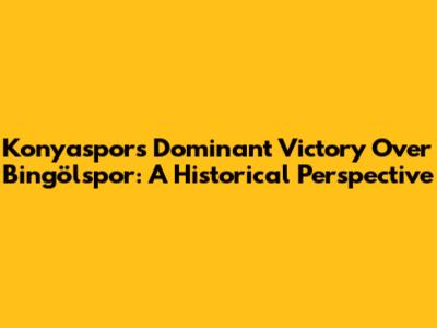 Konyaspor's Dominant Victory Over Bingölspor: A Historical Perspective